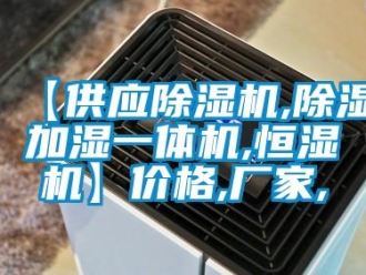 企業(yè)新聞【供應(yīng)除濕機(jī),除濕加濕一體機(jī),恒濕機(jī)】?jī)r(jià)格,廠家,