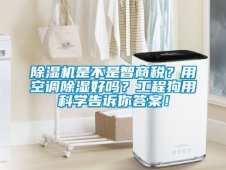 行業(yè)新聞除濕機(jī)是不是智商稅？用空調(diào)除濕好嗎？工程狗用科學(xué)告訴你答案！