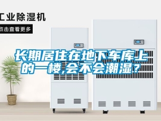 企業(yè)新聞長期居住在地下車庫上的一樓,會不會潮濕？