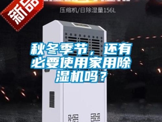 常見問題秋冬季節，還有必要使用家用除濕機嗎？