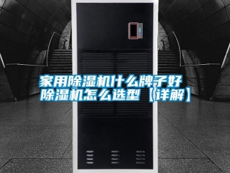 常見問題家用除濕機什么牌子好 除濕機怎么選型【詳解】