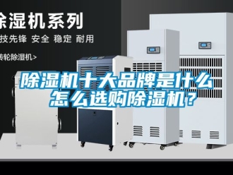 企業新聞除濕機十大品牌是什么 怎么選購除濕機？