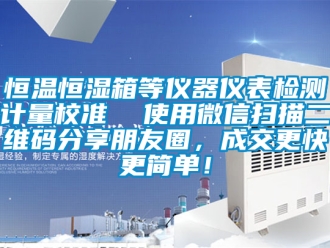 知識百科恒溫恒濕箱等儀器儀表檢測計量校準  使用微信掃描二維碼分享朋友圈，成交更快更簡單！