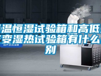 知識百科恒溫恒濕試驗箱和高低溫交變濕熱試驗箱有什么區別