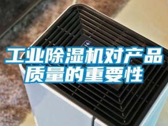 企業(yè)新聞工業(yè)除濕機對產品質量的重要性