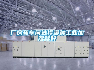 企業(yè)新聞廠房和車間選擇哪種工業(yè)加濕器好