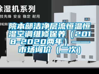 知識百科院本部潔凈層流恒溫恒濕空調維修保養(yǎng)（2018-2020兩年）——市場詢價（二次）