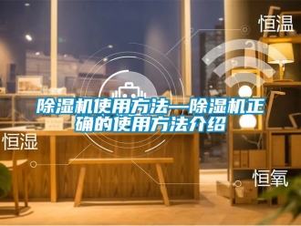 行業新聞除濕機使用方法—除濕機正確的使用方法介紹
