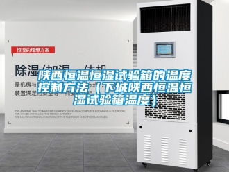 知識百科陜西恒溫恒濕試驗箱的溫度控制方法（下城陜西恒溫恒濕試驗箱溫度）