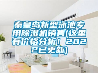 企業新聞秦皇島新型泳池專用除濕機銷售(這里有價格分析！2022已更新)