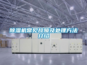 企業新聞除濕機常見故障及處理方法介紹