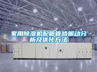 常見問題家用除濕機配管管路振動分析及優化方法