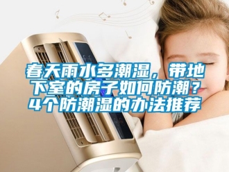 企業(yè)新聞春天雨水多潮濕，帶地下室的房子如何防潮？4個防潮濕的辦法推薦
