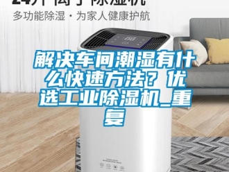 常見問題解決車間潮濕有什么快速方法？優選工業除濕機_重復