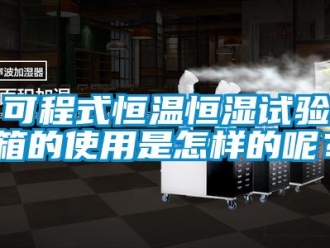 知識百科可程式恒溫恒濕試驗箱的使用是怎樣的呢？