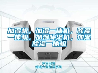 行業新聞加濕機，加濕一體機，除濕一體機，加濕除濕機，加濕除濕一體機