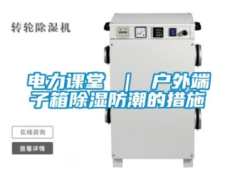 企業新聞電力課堂 ｜ 戶外端子箱除濕防潮的措施