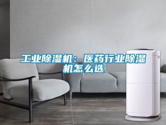 常見問題工業(yè)除濕機：醫(yī)藥行業(yè)除濕機怎么選