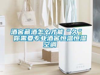 知識百科酒窖藏酒怎么才能“久” 你需要專業(yè)酒窖恒溫恒濕空調(diào)