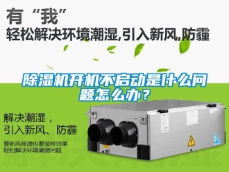 行業新聞除濕機開機不啟動是什么問題怎么辦？