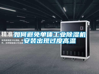 常見問題如何避免單體工業除濕機安裝出現過度高溫