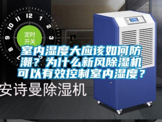 常見問題室內(nèi)濕度大應(yīng)該如何防潮？為什么新風(fēng)除濕機(jī)可以有效控制室內(nèi)濕度？