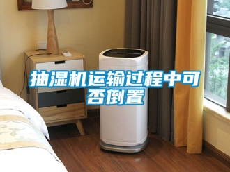 企業(yè)新聞抽濕機(jī)運(yùn)輸過(guò)程中可否倒置