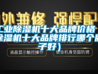 常見問題工業除濕機十大品牌價格（除濕機十大品牌排行哪個牌子好）