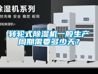 常見問題轉輪式除濕機一般生產周期需要多少天？