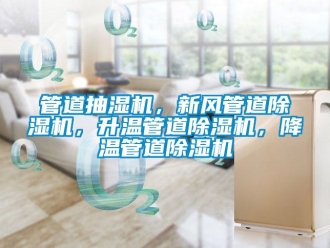 常見問題管道抽濕機，新風(fēng)管道除濕機，升溫管道除濕機，降溫管道除濕機