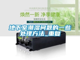 企業(yè)新聞地下室潮濕問題的一些處理方法_重復(fù)