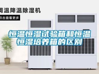 知識百科恒溫恒濕試驗箱和恒溫恒濕培養箱的區別