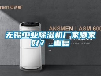 企業新聞無錫工業除濕機廠家哪家好？_重復