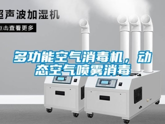 企業(yè)新聞多功能空氣消毒機(jī)，動(dòng)態(tài)空氣噴霧消毒