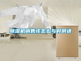 常見問題除濕機銷售該怎么與時俱進