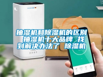 企業新聞抽濕機和除濕機的區別 抽濕機十大品牌 找到解決辦法了 除濕機