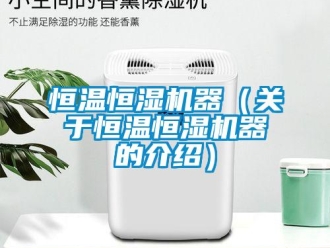 知識百科恒溫恒濕機器（關于恒溫恒濕機器的介紹）