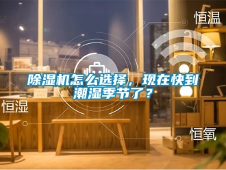 行業(yè)新聞除濕機(jī)怎么選擇，現(xiàn)在快到潮濕季節(jié)了？