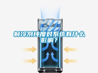 知識(shí)百科制冷劑純度對(duì)系統(tǒng)有什么影響？