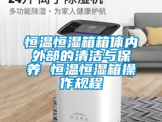 知識百科恒溫恒濕箱箱體內外部的清潔與保養 恒溫恒濕箱操作規程