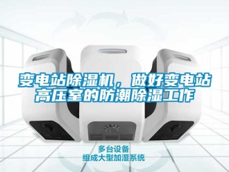常見問題變電站除濕機(jī)，做好變電站高壓室的防潮除濕工作