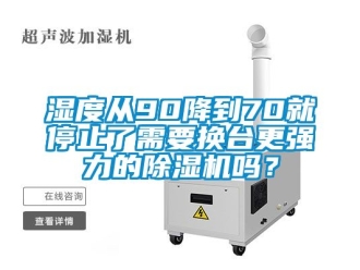 行業新聞濕度從90降到70就停止了需要換臺更強力的除濕機嗎？