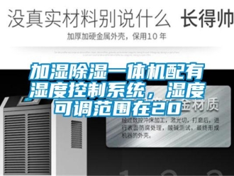 行業新聞加濕除濕一體機配有濕度控制系統，濕度可調范圍在20