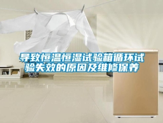 知識百科導致恒溫恒濕試驗箱循環試驗失效的原因及維修保養