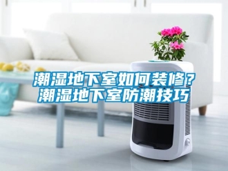 企業新聞潮濕地下室如何裝修？潮濕地下室防潮技巧