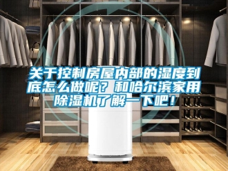 常見問題關于控制房屋內部的濕度到底怎么做呢？和哈爾濱家用除濕機了解一下吧！