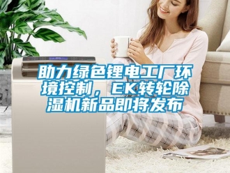 常見問題助力綠色鋰電工廠環境控制，EK轉輪除濕機新品即將發布