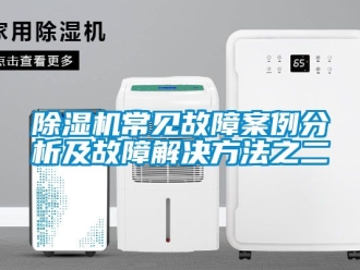 企業(yè)新聞除濕機常見故障案例分析及故障解決方法之二