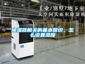 常見問題除濕器相關(guān)的基本常識，怎么設(shè)置濕度