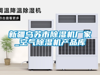 企業(yè)新聞新疆烏蘇市除濕機廠家_空氣除濕機產(chǎn)品庫